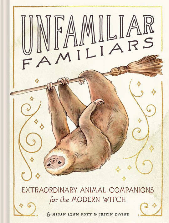 UNFAMILIAR FAMILIARS: EXTRAORDINARY ANIMAL COMPANIONS FOR THE MODERN WITCH BY MEGAN LYNN KOTT AND JUSTIN DEVINE