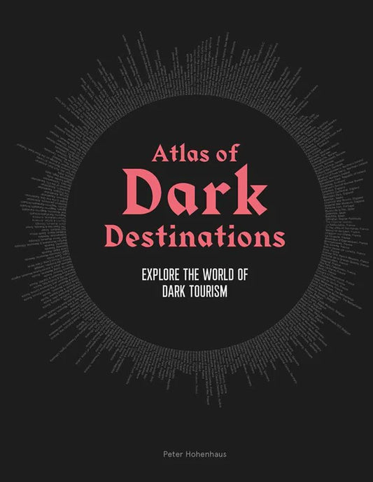 ATLAS OF DARK DESTINATIONS: EXPLORE THE WORLD OF DARK TOURISM BY PETER HOHENHAUS