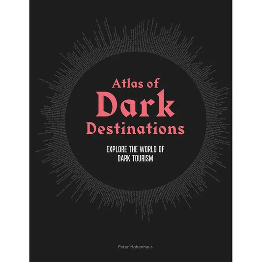 ATLAS OF DARK DESTINATIONS: EXPLORE THE WORLD OF DARK TOURISM BY PETER HOHENHAUS