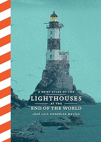 A BRIEF ATLAS OF LIGHHOUSES AT THE END OF THE WORLD BY JOSE LUIS GONZALEZ MACIAS
