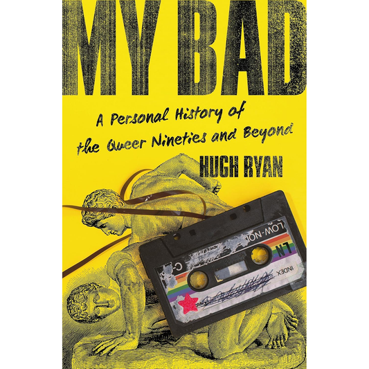 MY BAD PERSONAL HISTORY OF THE QUEER NINETIES AND BEYOND BY HUGH RYAN