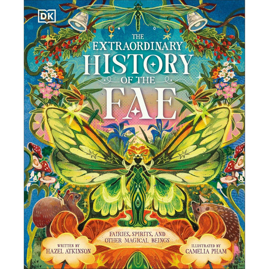 THE EXTRAORDINARY HISTORY OF THE FAE: FAIRIES, SPIRITS, AND OTHER MAGICAL BEINGS BY HAZEL ATKINSON AND CAMELIA PHAM