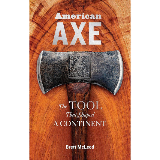 AMERICAN AXE: THE TOOL THAT SHAPED A CONTINENT BY BRETT MCLEOD