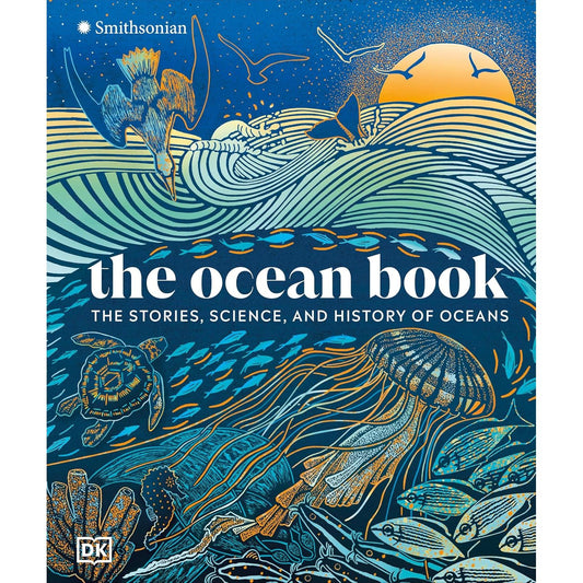 THE OCEAN BOOK: THE STORIES, SCIENCE, AND HISTORY OF OCEANS (A SMITHSONIAN AND DK BOOK)
