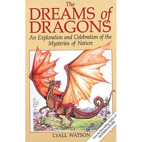 THE DREAMS OF DRAGONS: AN EXPLORATION AND CELEBRATION OF THE MYSTERIES OF NATURE BY LYALL WATSON