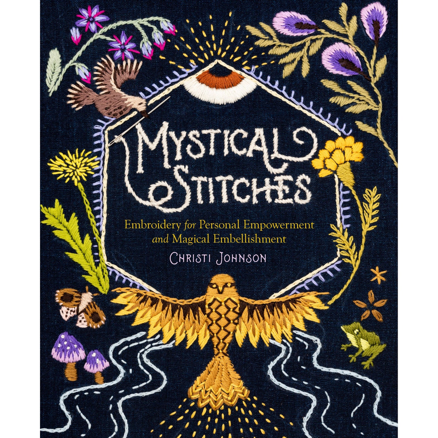 MYSTICAL STITCHES: EMBROIDERY FOR PERSONAL EMPOWERMENT AND EMBELLISHMENT BY CHRISTI JOHNSON
