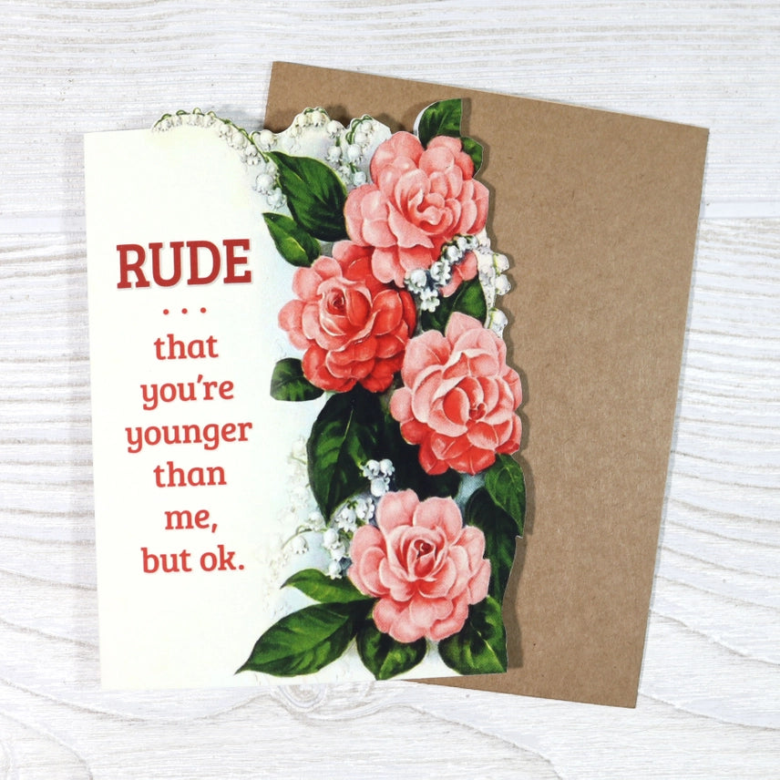 RUDE THAT YOU'RE YOUNGER THAN ME, BUT OKAY BIRTHDAY CARD