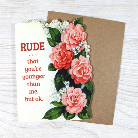 RUDE THAT YOU'RE YOUNGER THAN ME, BUT OKAY BIRTHDAY CARD