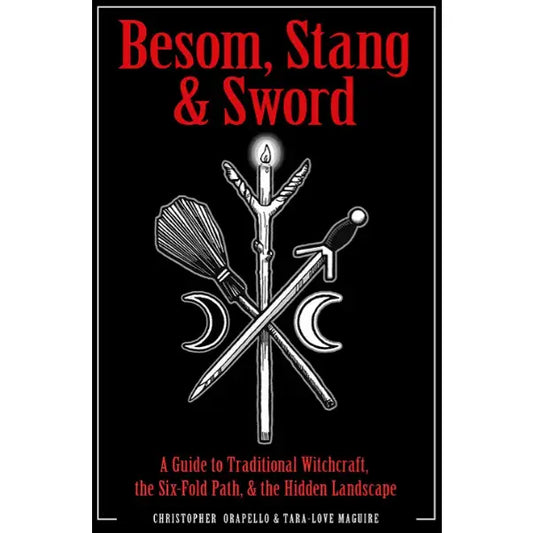 BESOM, STANG, AND SWORD: A GUIDE TO TRADITIONAL WITCHCRAFT, THE SIX-FOLD PATH, AND THE HIDDEN LANDSCAPE BY CHRISTOPHER ORAPELLO AND TARA-LOVE MAGUIRE
