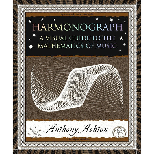 HARMONOGRAPH: A VISUAL GUIDE TO THE MATHEMATICS OF MUSIC BY ANTHONY ASHTON