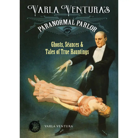 VARLA VENTURA'S PARANORMAL PARLOR: GHOSTS, SEANCES, AND TALES OF TRUE HAUNTINGS BY VARLA VENTURA