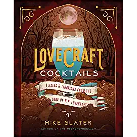 LOVECRAFT COCKTAILS: ELIXERS AND LIBATIONS FROM THE LORE OF HP LOVECRAFT BY MIKE SLATER